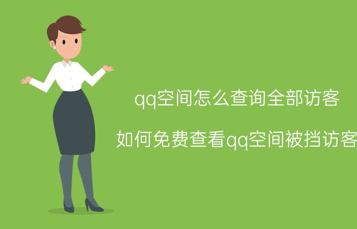 qq空间怎么查询全部访客 如何免费查看qq空间被挡访客？